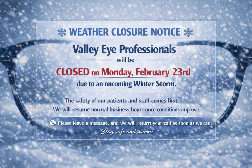Valley Eye Professionals will be closed Monday February 23rd due to the oncoming winter storm.